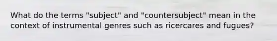 What do the terms "subject" and "countersubject" mean in the context of instrumental genres such as ricercares and fugues?