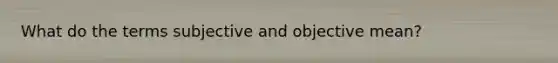 What do the terms subjective and objective mean?