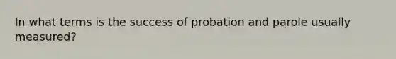 In what terms is the success of probation and parole usually measured?