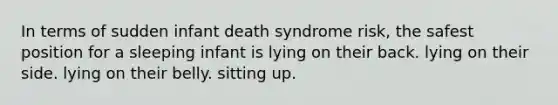 In terms of sudden infant death syndrome risk, the safest position for a sleeping infant is lying on their back. lying on their side. lying on their belly. sitting up.