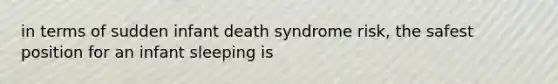 in terms of sudden infant death syndrome risk, the safest position for an infant sleeping is