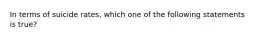 In terms of suicide rates, which one of the following statements is true?