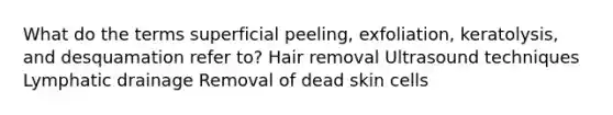 What do the terms superficial peeling, exfoliation, keratolysis, and desquamation refer to? Hair removal Ultrasound techniques Lymphatic drainage Removal of dead skin cells