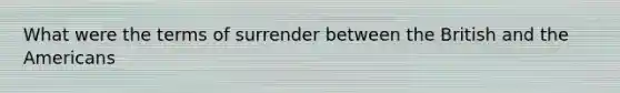 What were the terms of surrender between the British and the Americans