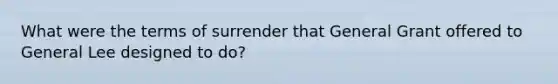 What were the terms of surrender that General Grant offered to General Lee designed to do?