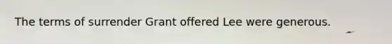 The terms of surrender Grant offered Lee were generous.