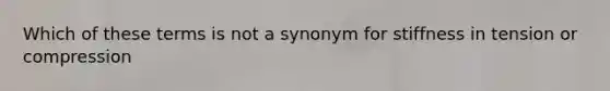 Which of these terms is not a synonym for stiffness in tension or compression