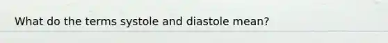 What do the terms systole and diastole mean?