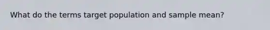 What do the terms target population and sample mean?