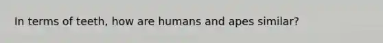 In terms of teeth, how are humans and apes similar?