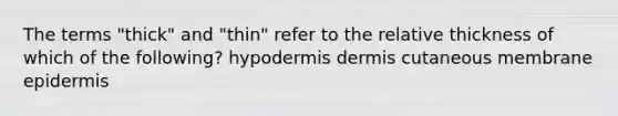 The terms "thick" and "thin" refer to the relative thickness of which of the following? hypodermis dermis cutaneous membrane epidermis