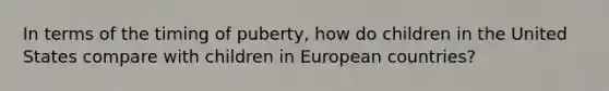 In terms of the timing of puberty, how do children in the United States compare with children in European countries?