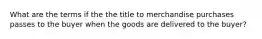 What are the terms if the the title to merchandise purchases passes to the buyer when the goods are delivered to the buyer?