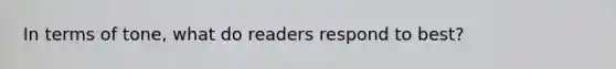 In terms of tone, what do readers respond to best?