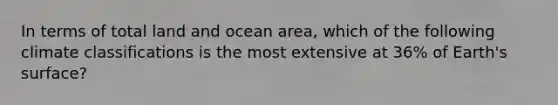 In terms of total land and ocean area, which of the following climate classifications is the most extensive at 36% of Earth's surface?