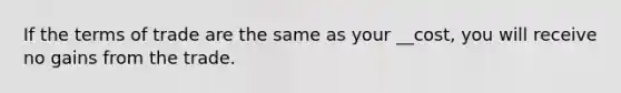 If the terms of trade are the same as your __cost, you will receive no gains from the trade.