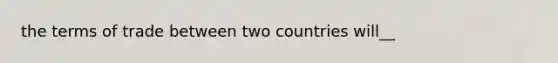 the terms of trade between two countries will__