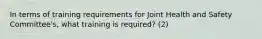 In terms of training requirements for Joint Health and Safety Committee's, what training is required? (2)