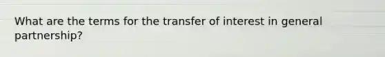 What are the terms for the transfer of interest in general partnership?