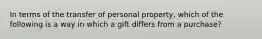 In terms of the transfer of personal property, which of the following is a way in which a gift differs from a purchase?