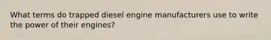 What terms do trapped diesel engine manufacturers use to write the power of their engines?