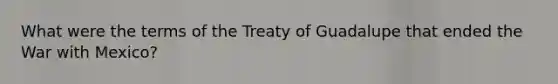 What were the terms of the Treaty of Guadalupe that ended the War with Mexico?