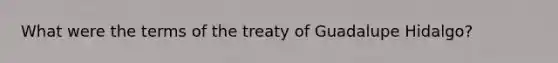 What were the terms of the treaty of Guadalupe Hidalgo?