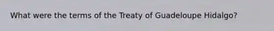 What were the terms of the Treaty of Guadeloupe Hidalgo?