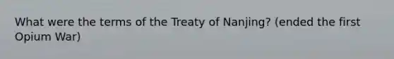 What were the terms of the Treaty of Nanjing? (ended the first Opium War)