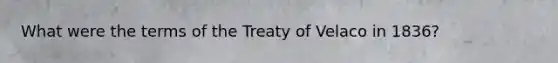 What were the terms of the Treaty of Velaco in 1836?