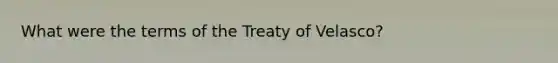 What were the terms of the Treaty of Velasco?