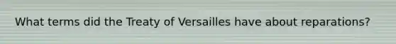 What terms did the Treaty of Versailles have about reparations?