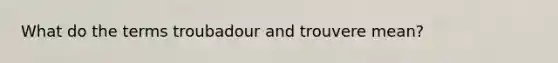 What do the terms troubadour and trouvere mean?