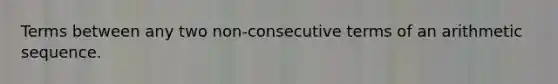 Terms between any two non-consecutive terms of an <a href='https://www.questionai.com/knowledge/kEOHJX0H1w-arithmetic-sequence' class='anchor-knowledge'>arithmetic sequence</a>.