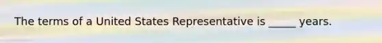 The terms of a United States Representative is _____ years.