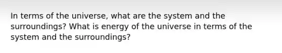 In terms of the universe, what are the system and the surroundings? What is energy of the universe in terms of the system and the surroundings?