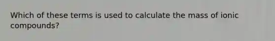 Which of these terms is used to calculate the mass of ionic compounds?