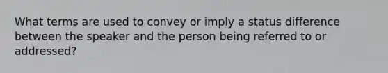 What terms are used to convey or imply a status difference between the speaker and the person being referred to or addressed?