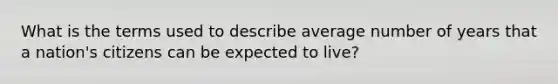 What is the terms used to describe average number of years that a nation's citizens can be expected to live?