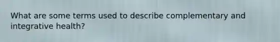 What are some terms used to describe complementary and integrative health?