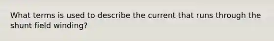 What terms is used to describe the current that runs through the shunt field winding?