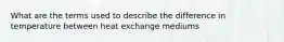 What are the terms used to describe the difference in temperature between heat exchange mediums