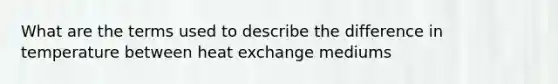 What are the terms used to describe the difference in temperature between heat exchange mediums