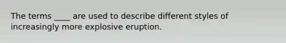 The terms ____ are used to describe different styles of increasingly more explosive eruption.