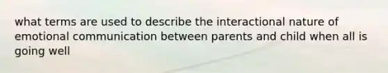 what terms are used to describe the interactional nature of emotional communication between parents and child when all is going well