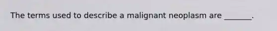 The terms used to describe a malignant neoplasm are _______.