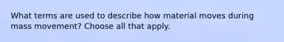 What terms are used to describe how material moves during mass movement? Choose all that apply.