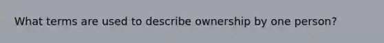 What terms are used to describe ownership by one person?