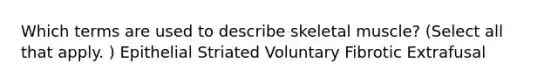 Which terms are used to describe skeletal muscle? (Select all that apply. ) Epithelial Striated Voluntary Fibrotic Extrafusal