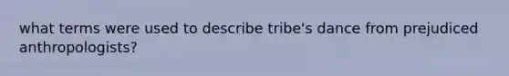 what terms were used to describe tribe's dance from prejudiced anthropologists?